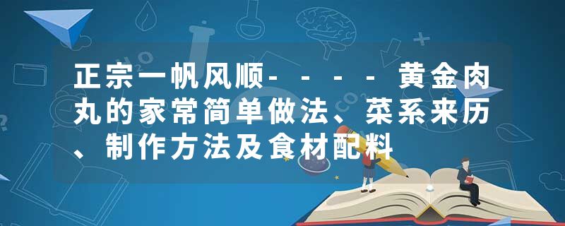 正宗一帆风顺----黄金肉丸的家常简单做法、菜系来历、制作方法及食材配料