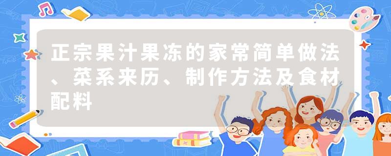 正宗果汁果冻的家常简单做法、菜系来历、制作方法及食材配料