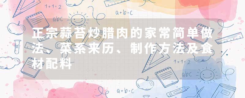 正宗蒜苔炒腊肉的家常简单做法、菜系来历、制作方法及食材配料