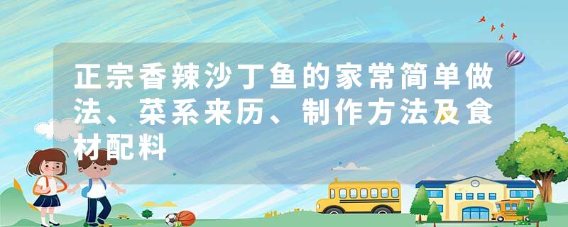 正宗香辣沙丁鱼的家常简单做法、菜系来历、制作方法及食材配料