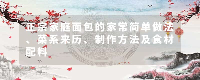 正宗家庭面包的家常简单做法、菜系来历、制作方法及食材配料