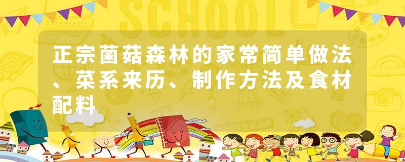 正宗菌菇森林的家常简单做法、菜系来历、制作方法及食材配料