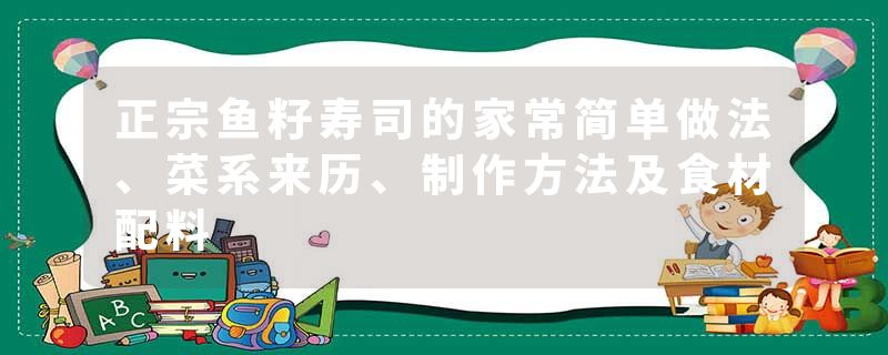 正宗鱼籽寿司的家常简单做法、菜系来历、制作方法及食材配料