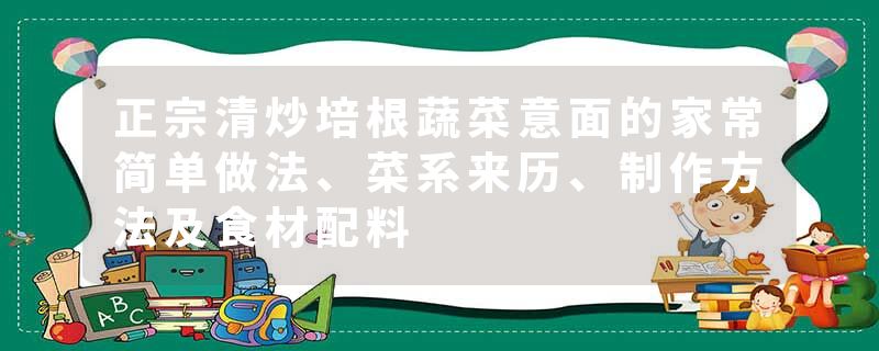 正宗清炒培根蔬菜意面的家常简单做法、菜系来历、制作方法及食材配料