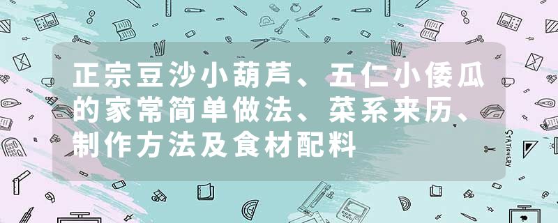 正宗豆沙小葫芦、五仁小倭瓜的家常简单做法、菜系来历、制作方法及食材配料