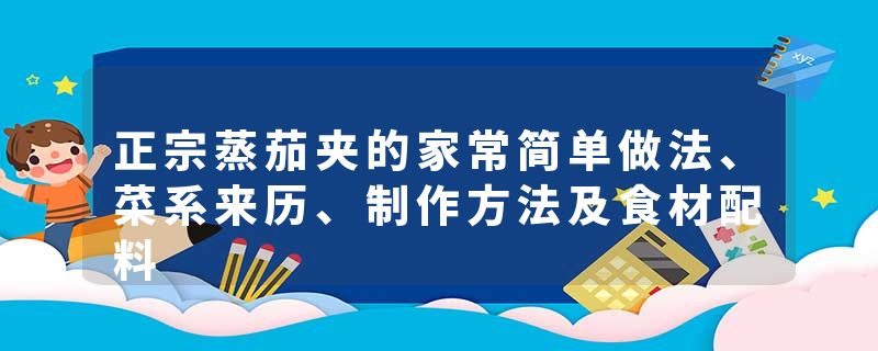正宗蒸茄夹的家常简单做法、菜系来历、制作方法及食材配料