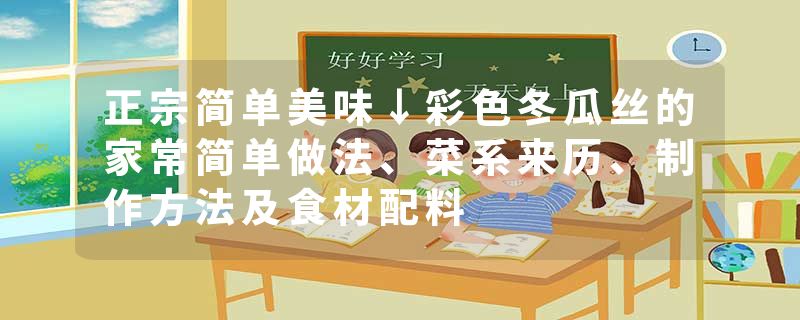 正宗简单美味↓彩色冬瓜丝的家常简单做法、菜系来历、制作方法及食材配料