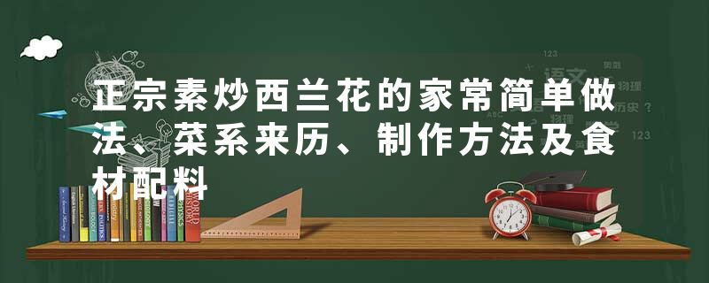 正宗素炒西兰花的家常简单做法、菜系来历、制作方法及食材配料