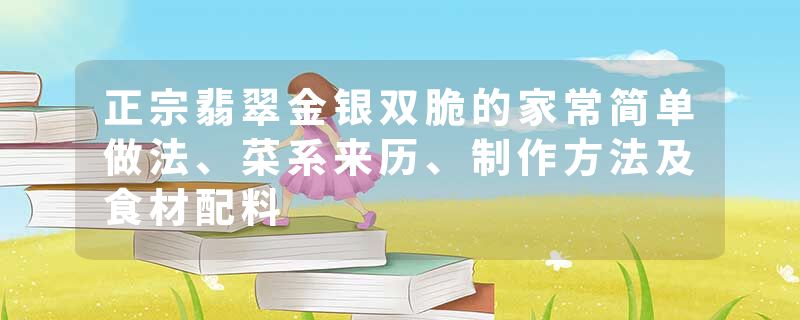 正宗翡翠金银双脆的家常简单做法、菜系来历、制作方法及食材配料