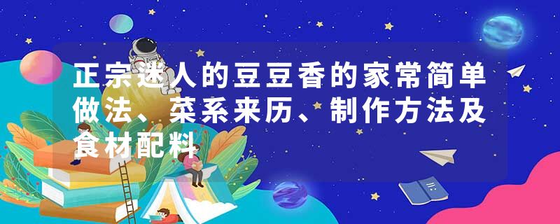 正宗迷人的豆豆香的家常简单做法、菜系来历、制作方法及食材配料