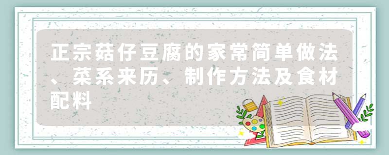 正宗菇仔豆腐的家常简单做法、菜系来历、制作方法及食材配料