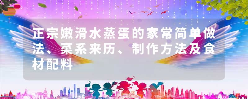 正宗嫩滑水蒸蛋的家常简单做法、菜系来历、制作方法及食材配料