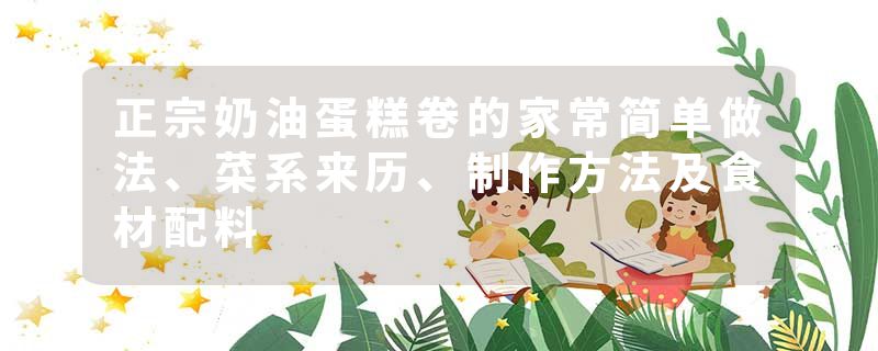 正宗奶油蛋糕卷的家常简单做法、菜系来历、制作方法及食材配料