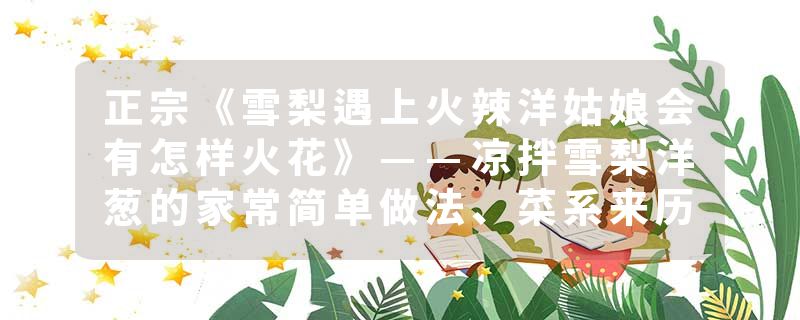 正宗《雪梨遇上火辣洋姑娘会有怎样火花》——凉拌雪梨洋葱的家常简单做法、菜系来历、制作方法及食材配料
