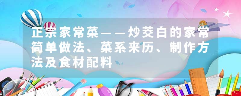 正宗家常菜——炒茭白的家常简单做法、菜系来历、制作方法及食材配料