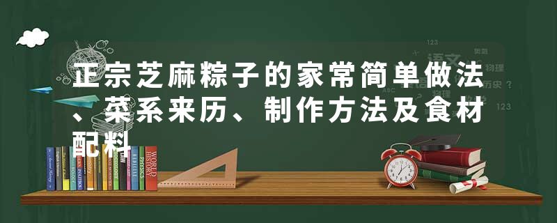 正宗芝麻粽子的家常简单做法、菜系来历、制作方法及食材配料