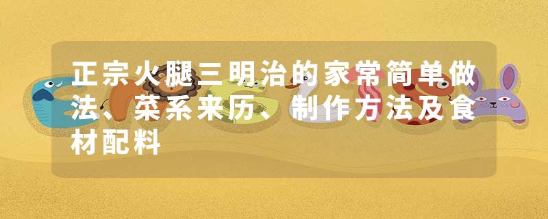 正宗火腿三明治的家常简单做法、菜系来历、制作方法及食材配料