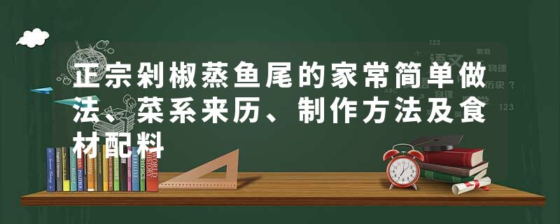 正宗剁椒蒸鱼尾的家常简单做法、菜系来历、制作方法及食材配料