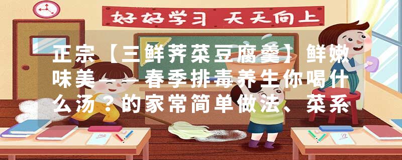 正宗【三鲜荠菜豆腐羹】鲜嫩味美——春季排毒养生你喝什么汤？的家常简单做法、菜系来历、制作方法及食材配料