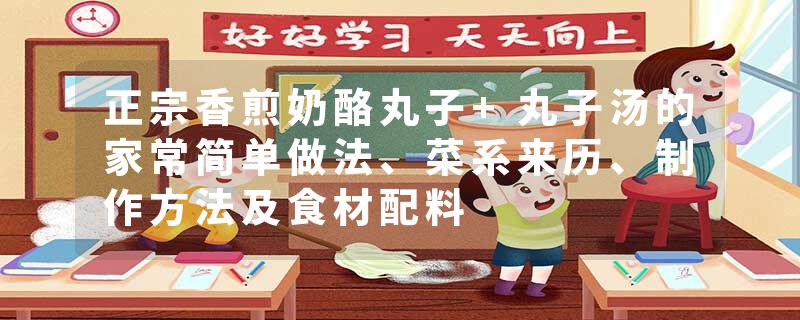 正宗香煎奶酪丸子+丸子汤的家常简单做法、菜系来历、制作方法及食材配料