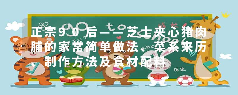 正宗90后——芝士夹心猪肉脯的家常简单做法、菜系来历、制作方法及食材配料