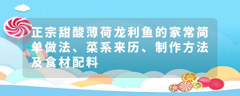 正宗甜酸薄荷龙利鱼的家常简单做法、菜系来历、制作方法及食材配料