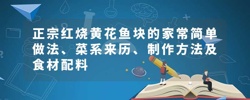 正宗红烧黄花鱼块的家常简单做法、菜系来历、制作方法及食材配料