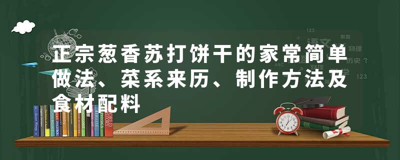 正宗葱香苏打饼干的家常简单做法、菜系来历、制作方法及食材配料