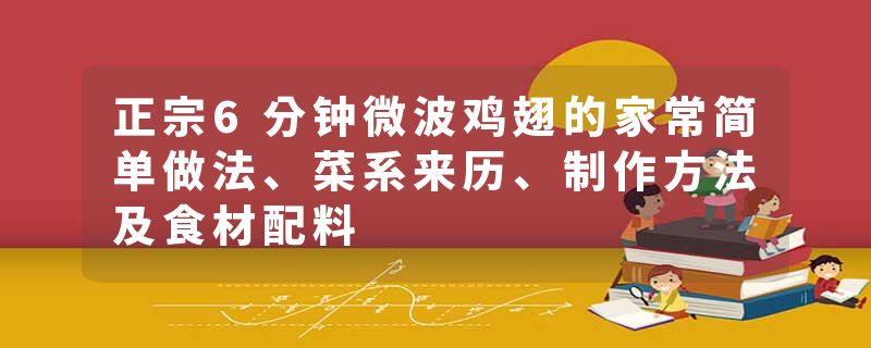 正宗6分钟微波鸡翅的家常简单做法、菜系来历、制作方法及食材配料
