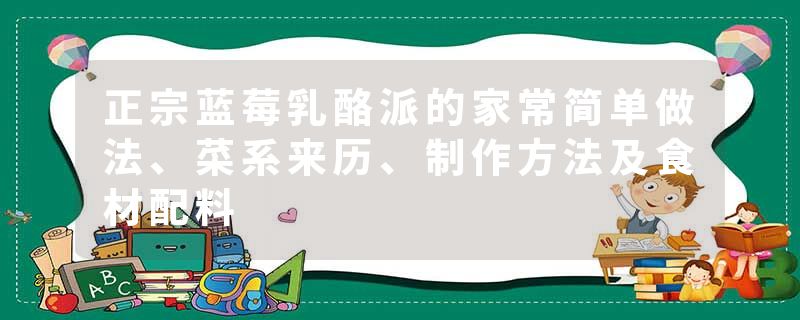 正宗蓝莓乳酪派的家常简单做法、菜系来历、制作方法及食材配料