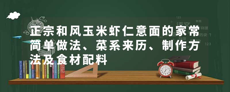 正宗和风玉米虾仁意面的家常简单做法、菜系来历、制作方法及食材配料