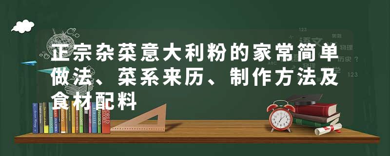 正宗杂菜意大利粉的家常简单做法、菜系来历、制作方法及食材配料