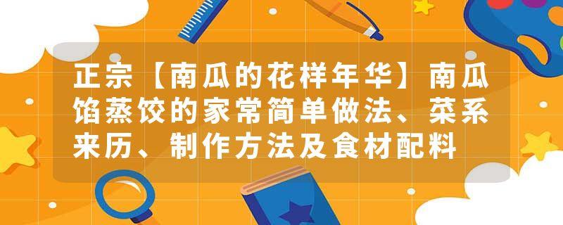 正宗【南瓜的花样年华】南瓜馅蒸饺的家常简单做法、菜系来历、制作方法及食材配料