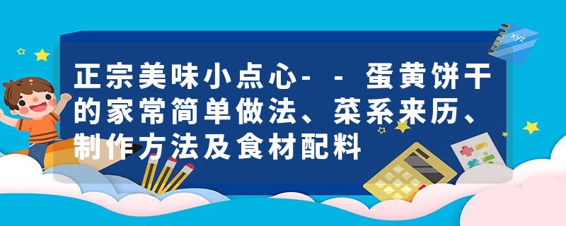 正宗美味小点心--蛋黄饼干的家常简单做法、菜系来历、制作方法及食材配料