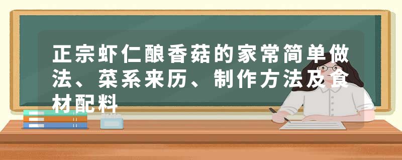 正宗虾仁酿香菇的家常简单做法、菜系来历、制作方法及食材配料