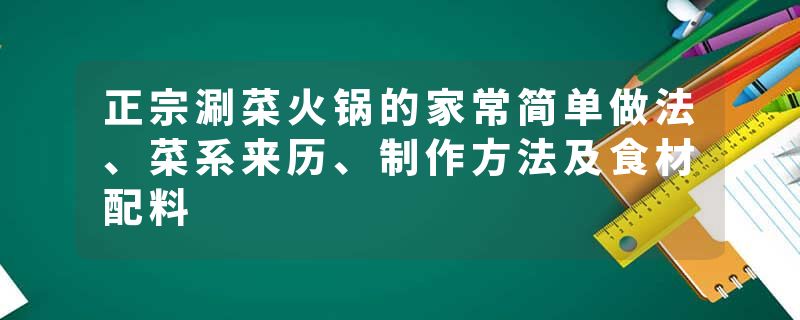 正宗涮菜火锅的家常简单做法、菜系来历、制作方法及食材配料