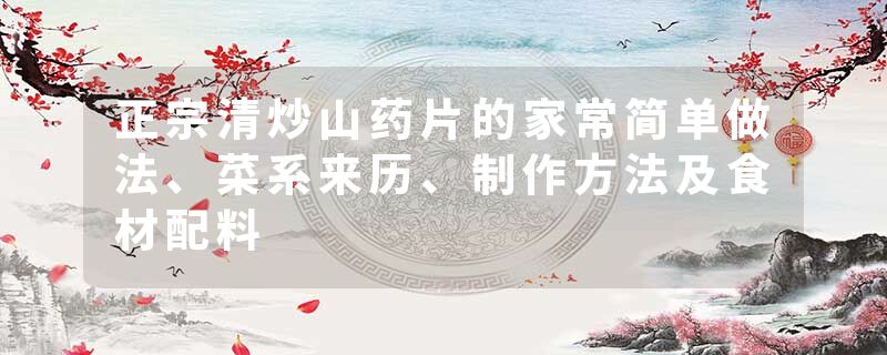 正宗清炒山药片的家常简单做法、菜系来历、制作方法及食材配料