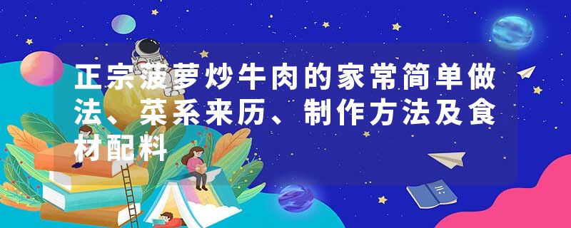 正宗菠萝炒牛肉的家常简单做法、菜系来历、制作方法及食材配料