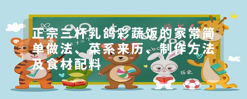 正宗三杯乳鸽彩蔬饭的家常简单做法、菜系来历、制作方法及食材配料