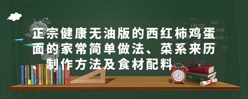 正宗健康无油版的西红柿鸡蛋面的家常简单做法、菜系来历、制作方法及食材配料