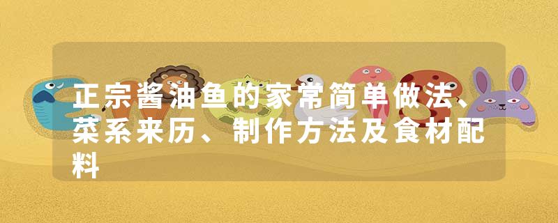 正宗酱油鱼的家常简单做法、菜系来历、制作方法及食材配料