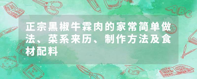 正宗黑椒牛霖肉的家常简单做法、菜系来历、制作方法及食材配料