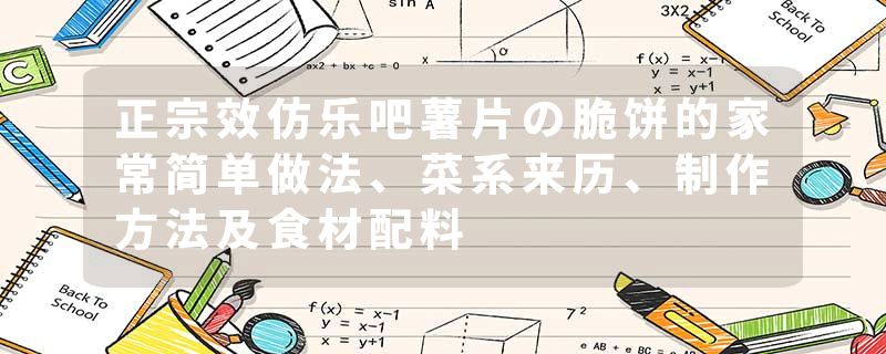 正宗效仿乐吧薯片の脆饼的家常简单做法、菜系来历、制作方法及食材配料