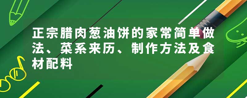 正宗腊肉葱油饼的家常简单做法、菜系来历、制作方法及食材配料