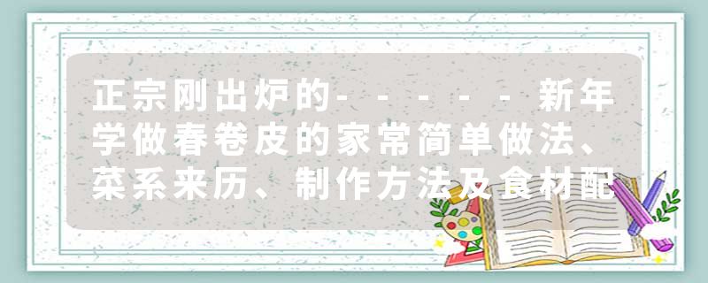 正宗刚出炉的-----新年学做春卷皮的家常简单做法、菜系来历、制作方法及食材配料