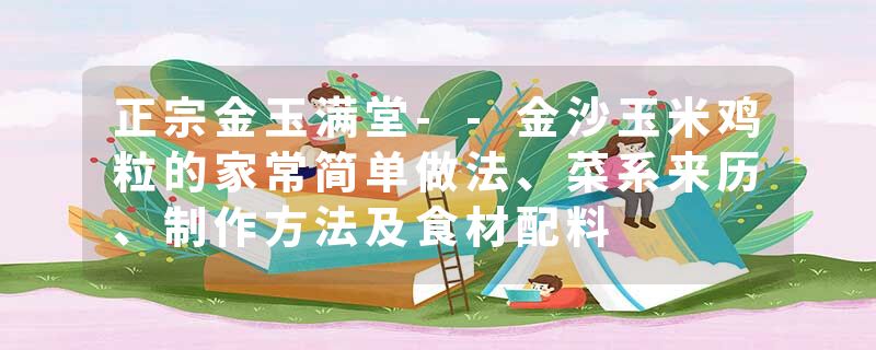 正宗金玉满堂--金沙玉米鸡粒的家常简单做法、菜系来历、制作方法及食材配料