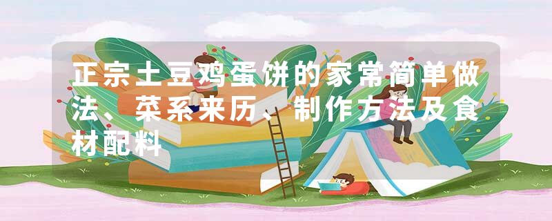 正宗土豆鸡蛋饼的家常简单做法、菜系来历、制作方法及食材配料
