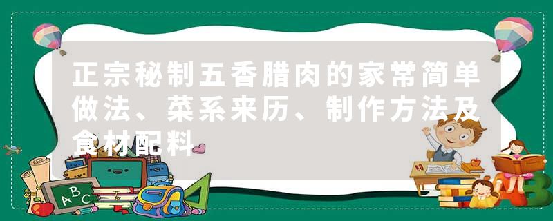 正宗秘制五香腊肉的家常简单做法、菜系来历、制作方法及食材配料