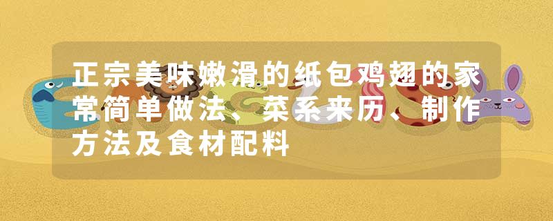 正宗美味嫩滑的纸包鸡翅的家常简单做法、菜系来历、制作方法及食材配料