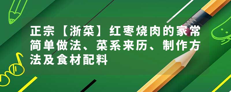 正宗【浙菜】红枣烧肉的家常简单做法、菜系来历、制作方法及食材配料